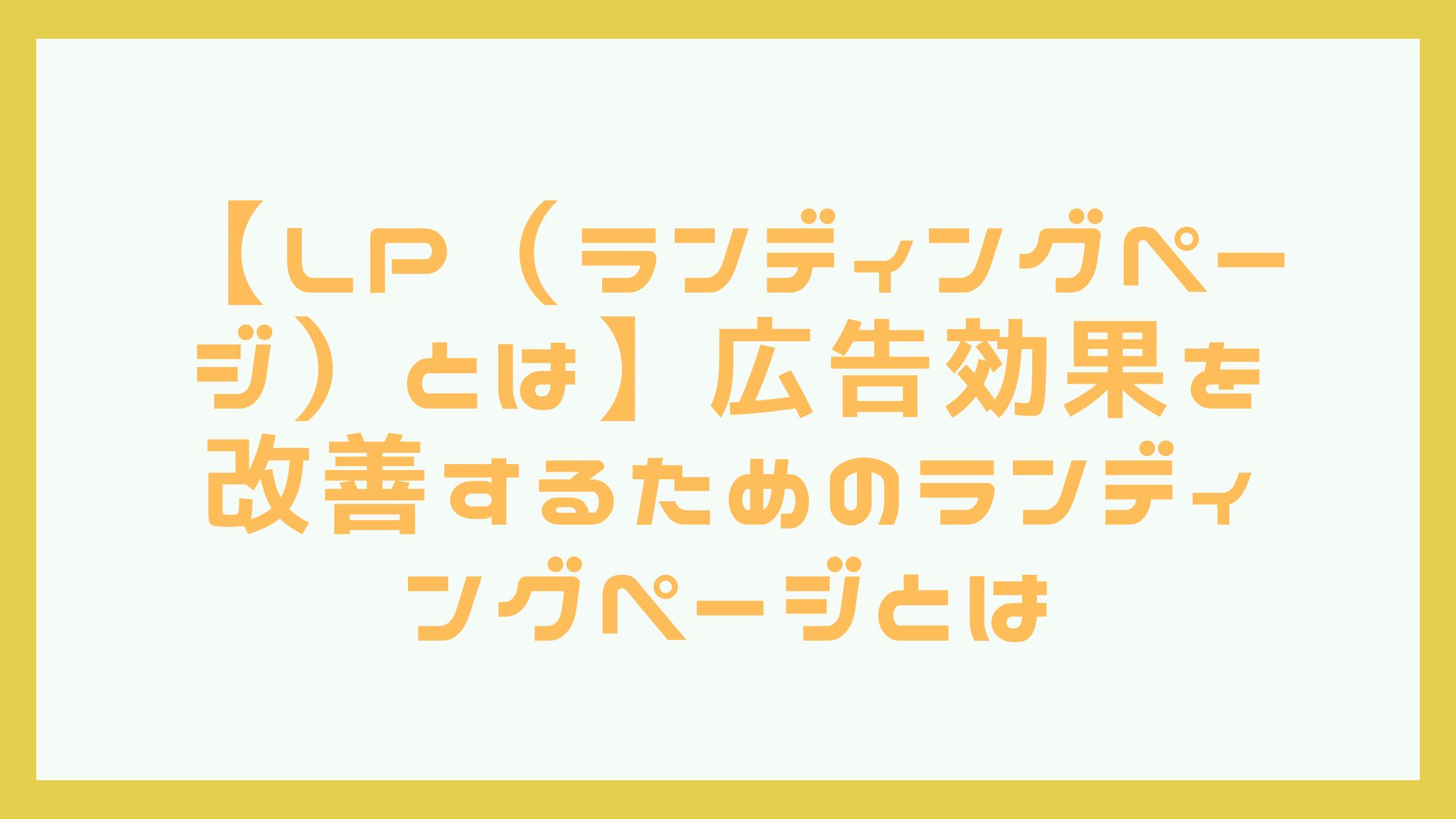 【LP（ランディングページ）とは】広告効果を改善するためのランディングページを解説