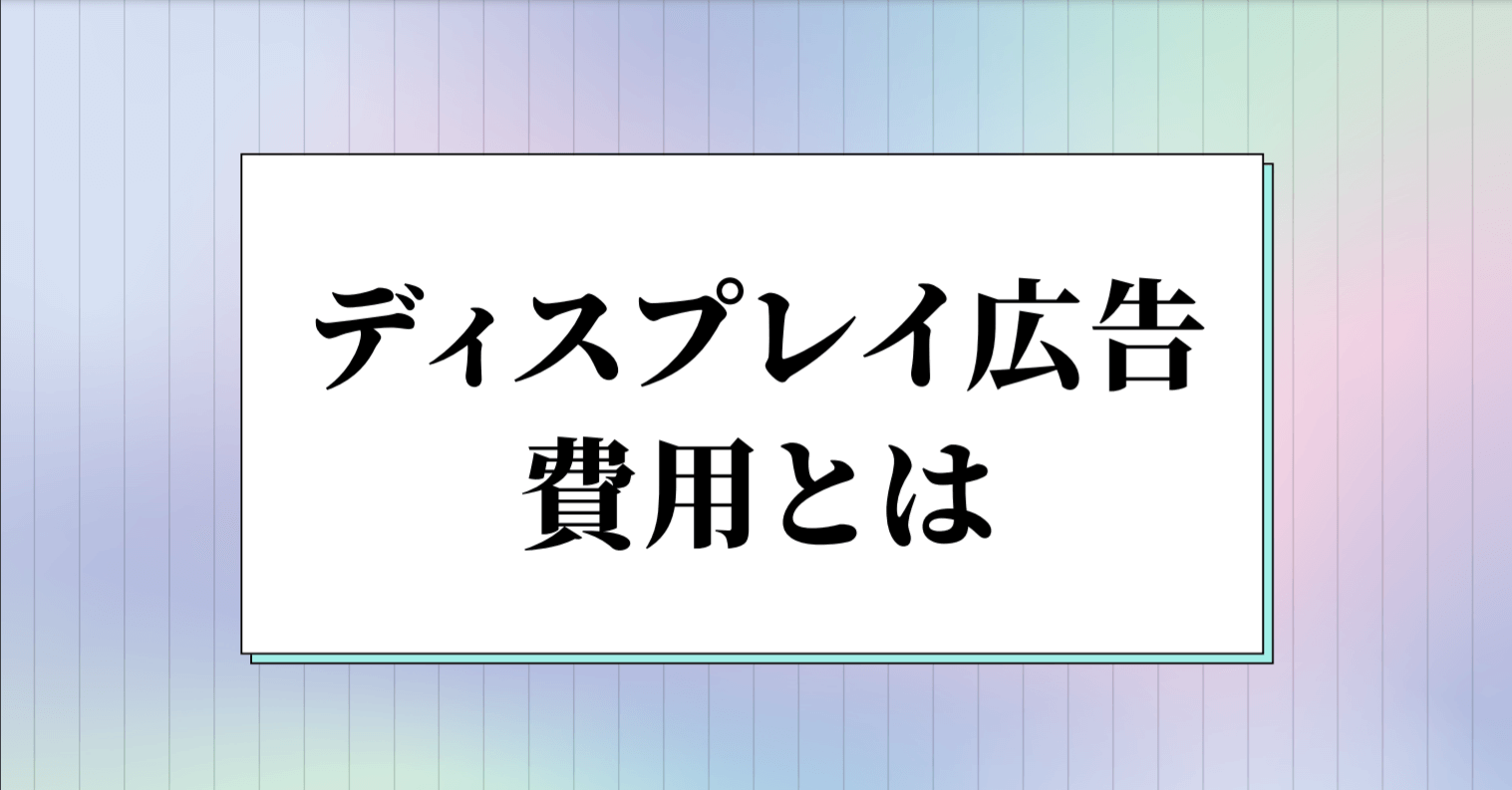 ディスプレイ広告の費用についてわかりやすく解説|相場や課金形態など