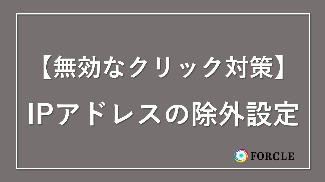 これ知ってる？IPアドレスの除外設定｜今すぐ無効なクリック対策