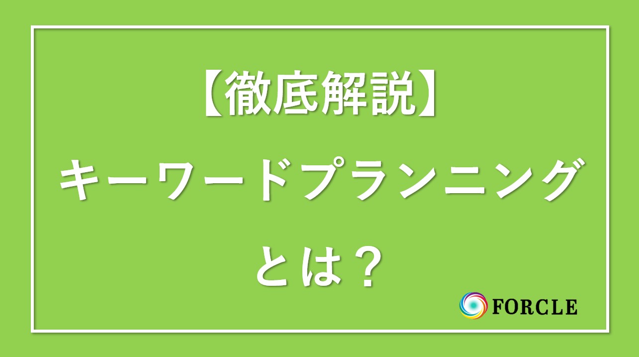 【徹底解説】Googleキーワードプランナーとは？どんな場面でどのように使用すると良いのか