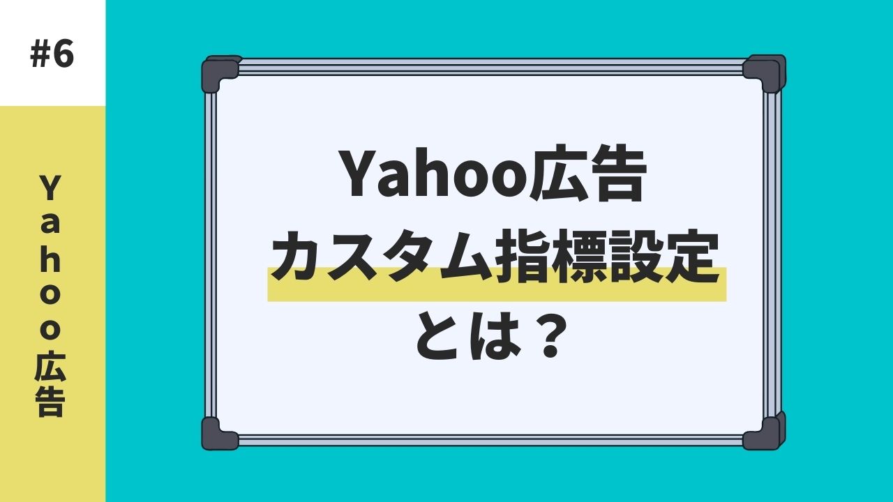 Yahoo広告でのカスタム指標設定とは？