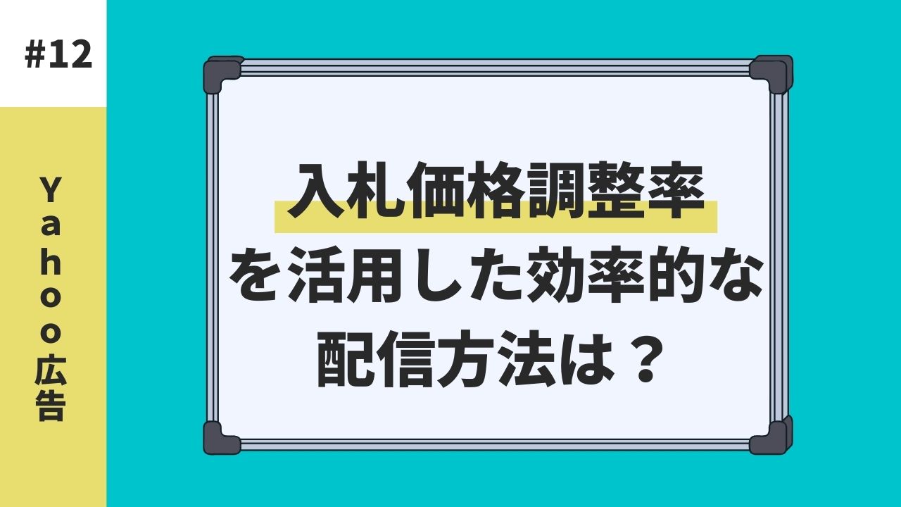 【Yahoo広告】入札価格調整率を活用した効率的な配信方法は？