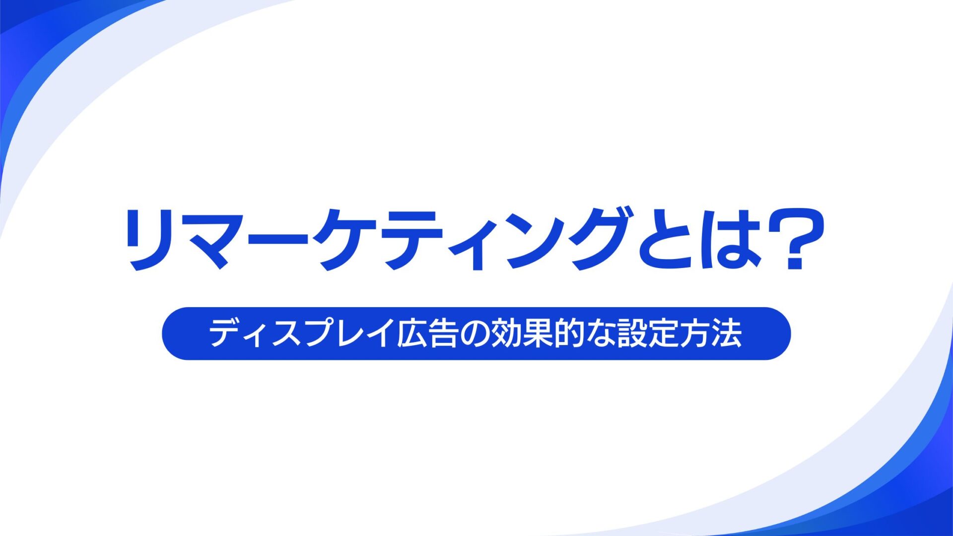 リマーケティングとは？ディスプレイ広告の効果的な設定方法