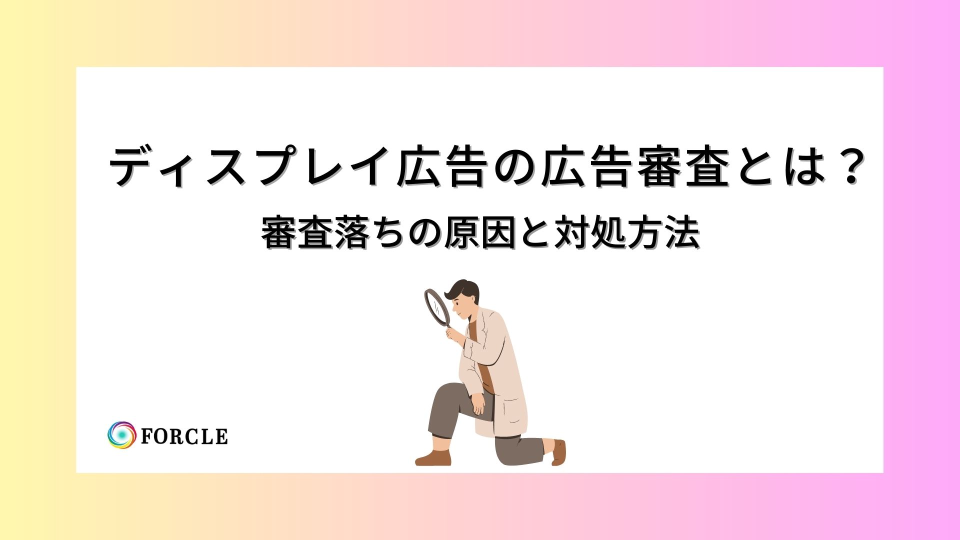 Google「ディスプレイ広告」の広告審査とは？審査落ちの対処方法について