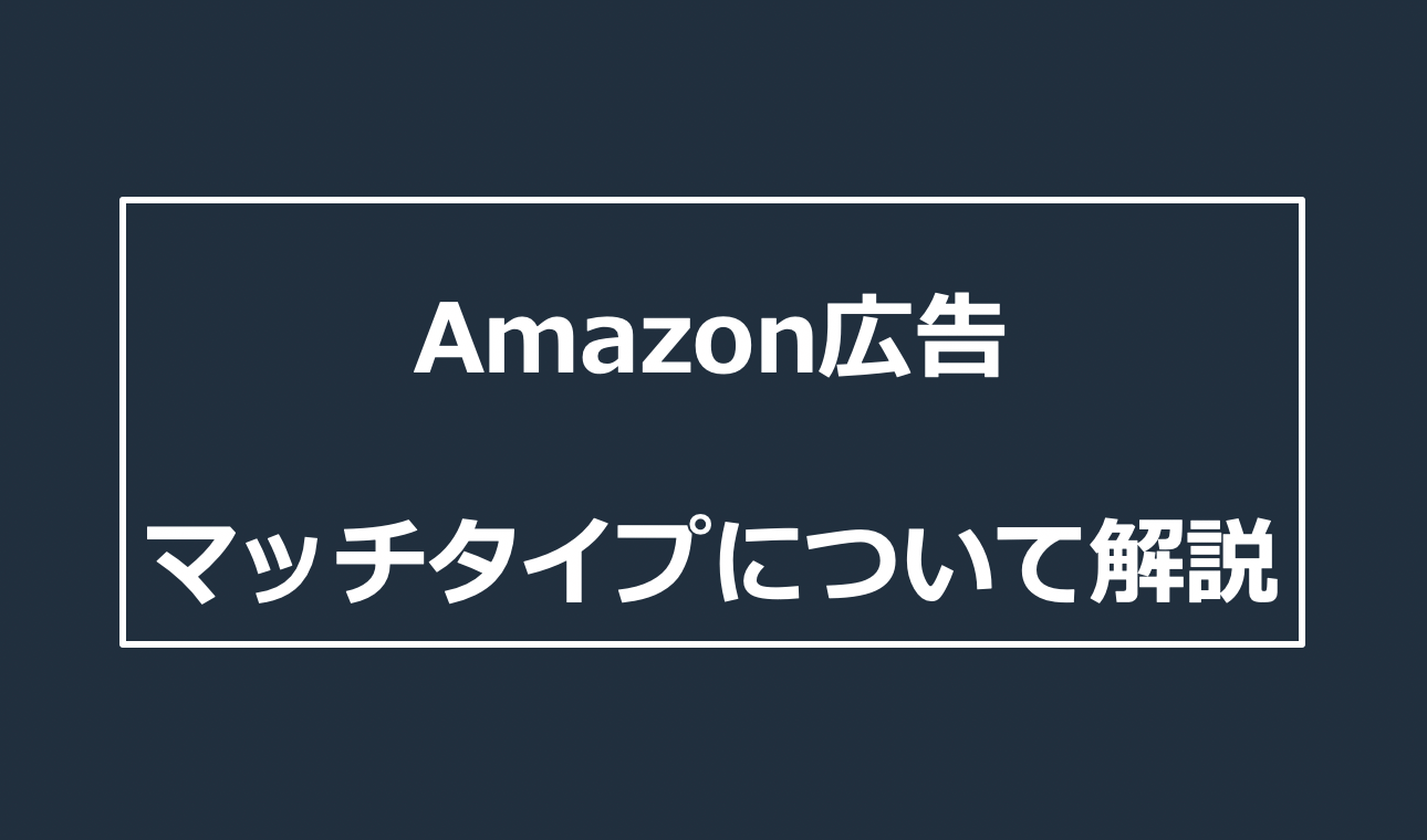 【Amazon広告マッチタイプを徹底解説】スポンサープロダクトの効果を改善