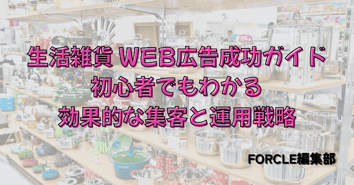 生活雑貨 WEB広告成功ガイド｜初心者でもわかる効果的な集客と運用戦略