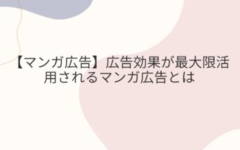 【マンガ広告】広告効果が最大限活用されるマンガ広告とは