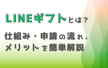 LINEギフトとは？仕組み・申請の流れとメリットをわかりやすく解説
